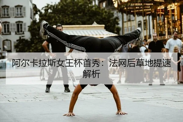 阿尔卡拉斯女王杯首秀：法网后草地提速解析