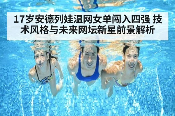 17岁安德列娃温网女单闯入四强 技术风格与未来网坛新星前景解析