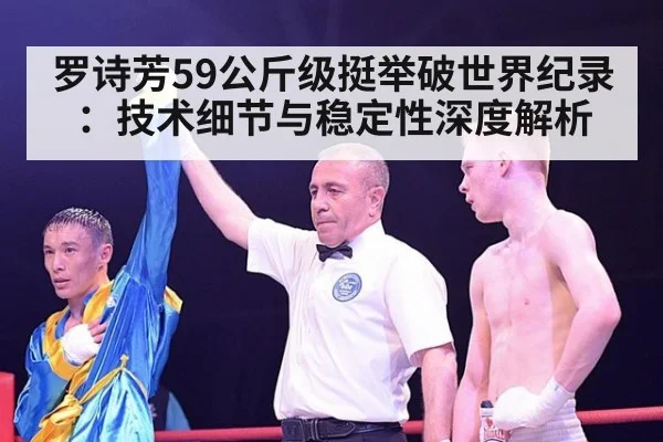 罗诗芳59公斤级挺举破世界纪录：技术细节与稳定性深度解析