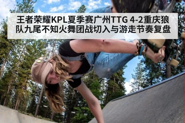 王者荣耀KPL夏季赛广州TTG 4-2重庆狼队九尾不知火舞团战切入与游走节奏复盘