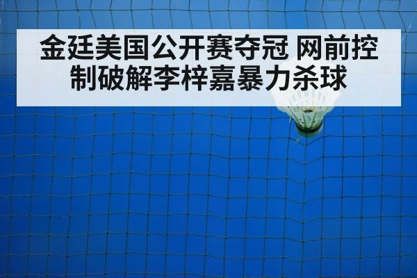 金廷美国公开赛夺冠 网前控制破解李梓嘉暴力杀球