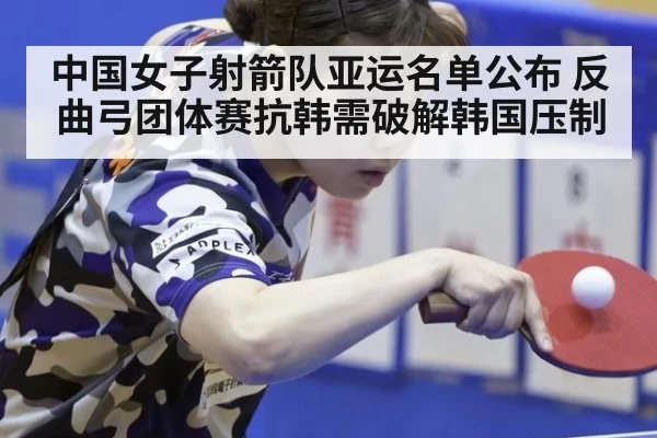 中国女子射箭队亚运名单公布 反曲弓团体赛抗韩需破解韩国压制